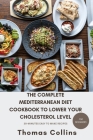 The Complete Mediterranean Diet Cookbook to Lower Your Cholesterol Level for Beginners: A guide to lower your cholesterol level naturally and easy to Cover Image