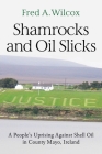 Shamrocks and Oil Slicks: A People's Uprising Against Shell Oil in County Mayo, Ireland By Fred a. Wilcox Cover Image