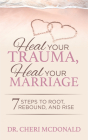 Heal Your Trauma, Heal Your Marriage: 7 Steps to Root, Rebound and Rise By Cheri McDonald Cover Image