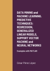 DATA MINING and MACHINE LEARNING. PREDICTIVE TECHNIQUES: REGRESSION, GENERALIZED LINEAR MODELS, SUPPORT VECTOR MACHINE and NEURAL NETWORKS: Examples w Cover Image