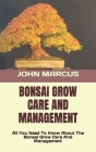 Bonsai Grow Care and Management: All You Need To Know About The Bonsai Grow Care And Management By John Marcus Cover Image
