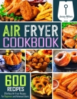 Air Fryer Cookbook: 600 Effortless Air Fryer Recipes for Beginners and Advanced Users Cover Image