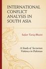 International Conflict Analysis in South Asia: A Study of Sectarian Violence in Pakistan By Safeer Tariq Bhatti Cover Image