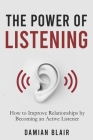 The Power of Listening: How to Improve Relationships by Becoming an Active Listener By Damian Blair Cover Image