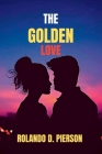 The Golden Love: Eternal Bond of Pure Affection, A Timeless Romance of Splendor. By Rolando D. Pierson Cover Image