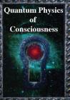 Quantum Physics of Consciousness: The Quantum Physics of the Mind, Explained By Fred Kuttner, Henry Stapp, Bruce Rosenblum Cover Image