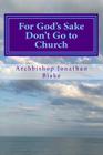 For God's Sake Don't Go to Church: Radical Inspiring Challenging Enlightening By Archbishop Jonathan Blake Cover Image
