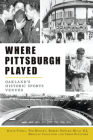 Where Pittsburgh Played: Oakland's Historic Sports Venues By David Finoli, Tom Rooney, Robert Edward Healy III Cover Image