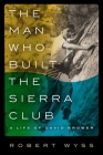 The Man Who Built the Sierra Club: A Life of David Brower Cover Image