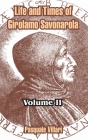 Life and Times of Girolamo Savonarola: Volume II By Pasquale Villari Cover Image