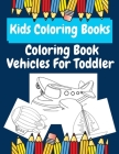 Kids Coloring Books Coloring Book Vehicles For Toddler: coloring books for kids ages 2-4 By Unique Vehicles Coloring Books Cover Image