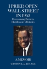 I Pried Open Wall Street in 1962: Overcoming Barriers, Hurdles and Obstacles a Memoir By Winston E. Allen Cover Image
