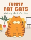 Funny Fat Cats Coloring Book For Kids: 25 Fun Designs For Boys And Girls - Perfect For Children Of All Ages Preschool Elementary Older Kids Teens Cover Image