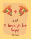 Hello! 75 Lunch for Two Recipes: Best Lunch for Two Cookbook Ever For Beginners [Book 1] By Lunchie Cover Image
