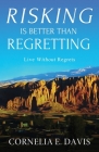 Risking Is Better Than Regretting: Live Without Regrets Cover Image