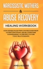 Narcissistic Mothers & Abuse Recovery: Healing Workbook- How Sons& Daughters Can Recover From Covert Emotional Abuse, Overcome Codependency& Prevent F By James Hoskins Cover Image