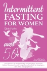 Intermittent Fasting For Women Over 50 - 2nd edition: Learn How to Lose Weight Quickly, Prevent Diabetes, Rejuvenate, Balance Hormones, Increase Energ Cover Image