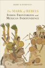 The Mark of Rebels: Indios Fronterizos and Mexican Independence (Atlantic Crossings) Cover Image