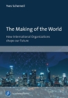 The Making of the World: How International Organizations Shape Our Future Cover Image