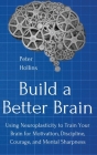 Build a Better Brain: Using Everyday Neuroscience to Train Your Brain for Motivation, Discipline, Courage, and Mental Sharpness By Peter Hollins Cover Image