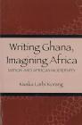 Writing Ghana, Imagining Africa: Nation and African Modernity (Rochester Studies in African History and the Diaspora) Cover Image