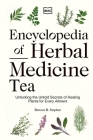 Encyclopedia of Herbal Medicine Tea: Unlocking the Untold Secrets of Healing Plants for Every Ailment By Stephen B. Benson Cover Image