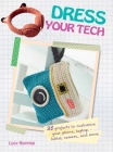 Dress Your Tech: 35 projects to customize your phone, laptop, tablet, camera, and more Cover Image