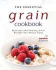 The Essential Grain Cookbook: Delicious and Healthy Grain Recipes You Would Enjoy Cover Image
