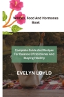 Women, Food and Hormones Book: Complete Guide and Recipes For Balancing Of Hormones and Staying Healthy Cover Image