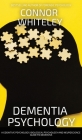 Dementia Psychology: A Cognitive Psychology, Biological Psychology and Neuroscience Guide To Dementia (Introductory) By Connor Whiteley Cover Image