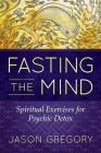 Fasting the Mind: Spiritual Exercises for Psychic Detox By Jason Gregory Cover Image