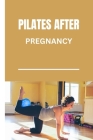 Pilates After Pregnancy: Postpartum Pilates workouts for sculpting a stronger body and a Healthier you. Cover Image