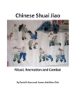 Chinese Shuai Jiao: Ritual, Recreation and Combat By James Jett-Man Chin, David A. Ross Cover Image
