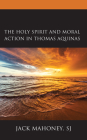 The Holy Spirit and Moral Action in Thomas Aquinas By Jack Mahoney Sj Cover Image