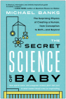 The Secret Science of Baby: The Surprising Physics of Creating a Human, from Conception to Birth--and Beyond By Michael Banks Cover Image