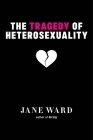 The Tragedy of Heterosexuality (Sexual Cultures #56) By Jane Ward Cover Image