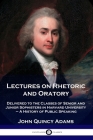 Lectures on Rhetoric and Oratory: Delivered to the Classes of Senior and Junior Sophisters in Harvard University - A History of Public Speaking By Former Ow Adams, John Quincy Cover Image