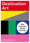 Destination Art: 500 Artworks Worth the Trip By Phaidon Editors Cover Image