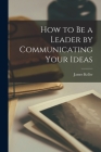 How to Be a Leader by Communicating Your Ideas Cover Image