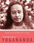 How to Live Without Fear: The Wisdom of Yogananda, Volume 11 Cover Image