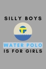 Silly Boys Water Polo Is For Girls: Funny Water Polo Gift Idea For Coach Training Tournament Scouting By Athletes Book Cover Image