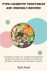 Type 1 Diabetic Vegetarian Kid-Friendly Recipes: A Collection of Easy, Fun, and Balanced Vegetarian Recipes That Kids Love, Perfect for Parents and Ca By Mia Bennett Cover Image