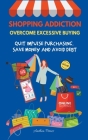 Shopping Addiction: Overcome Excessive Buying. Quit Impulse Purchasing, Save Money And Avoid Debt By Anthea Peries Cover Image