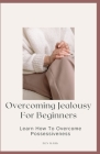 Overcoming Jealousy For Beginners: Learn How To Overcome Possessiveness By Ben Mark Cover Image