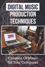Digital Music Production Techniques: Creation Of Music On Your Computer: How To Produce Music For Beginners By Elmo Calpin Cover Image