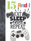 15 And I Eat Sleep Game Repeat: Video Game Controller Gift For Teen Boys And Girls Age 15 Years Old - College Ruled Composition Writing School Noteboo By Krazed Scribblers Cover Image