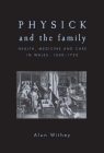 Physick and the Family: Health, Medicine and Care in Wales, 1600-1750 By Alun Withey Cover Image