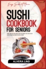 Sushi Cookbook for Seniors: Simple and Delicious Recipes for the Elderly with Step-by-Step Guide to Make all kind of Sushi at Home Cover Image