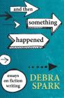 And Then Something Happened: Essays on Fiction Writing Cover Image