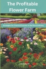 The Profitable Flower Farm: Strategies for Financial Success in the Floral Industry Cover Image